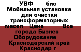 УВФ-2000(бис) Мобильная установка для очистки трансформаторных масел › Цена ­ 111 - Все города Бизнес » Оборудование   . Краснодарский край,Краснодар г.